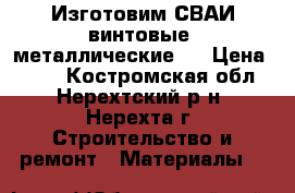 Изготовим СВАИ-винтовые, металлические   › Цена ­ 850 - Костромская обл., Нерехтский р-н, Нерехта г. Строительство и ремонт » Материалы   